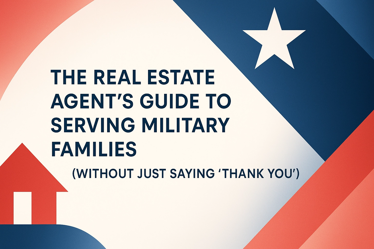 The Real Estate Agent's Guide to Serving Military Families (Without Just Saying "Thank You")